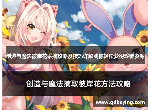 创造与魔法彼岸花采摘攻略及技巧详解助你轻松获得珍稀资源